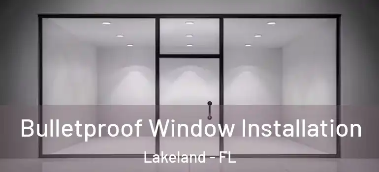 Bulletproof Window Installation Lakeland - FL
